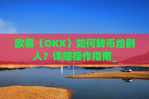 欧易(OKX)如何转币给别人?详细操作指南_