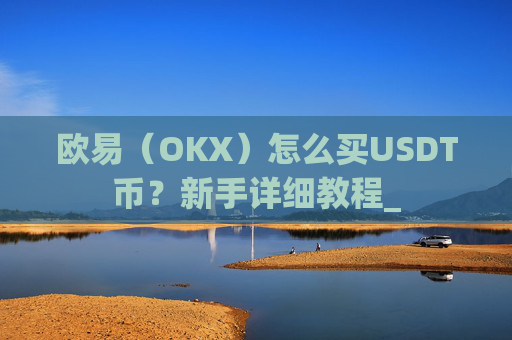 欧易(OKX)怎么买USDT币?新手详细教程_