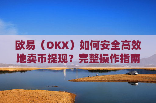 欧易(OKX)如何安全高效地卖币提现?完整操作指南_