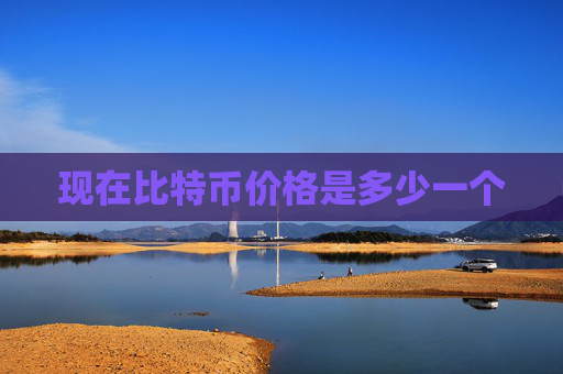 现在比特币价格是多少一个
