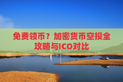 免费领币?加密货币空投全攻略与ICO对比