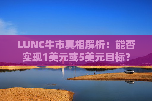 LUNC牛市真相解析：能否实现1美元或5美元目标？