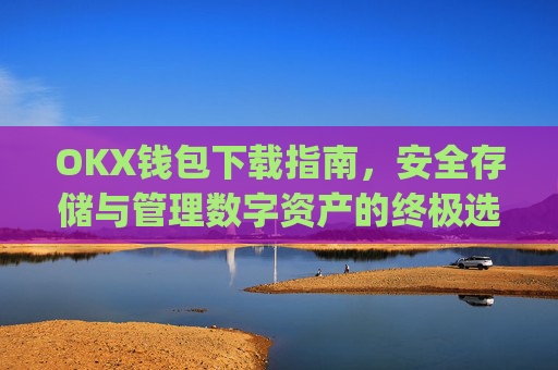 OKX钱包下载指南,安全存储与管理数字资产的终极选择_okex钱包官方网站