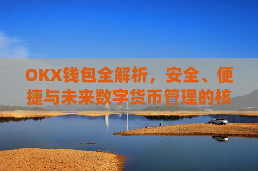 OKX钱包全解析,安全、便捷与未来数字货币管理的核心工具_okx钱包是什么
