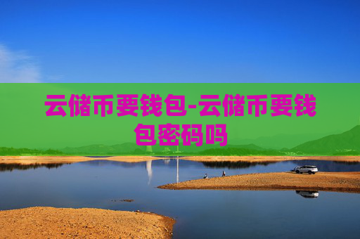 云储币要钱包-云储币要钱包密码吗