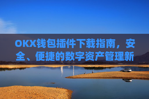 OKX钱包插件下载指南,安全、便捷的数字资产管理新选择_okexchina钱包