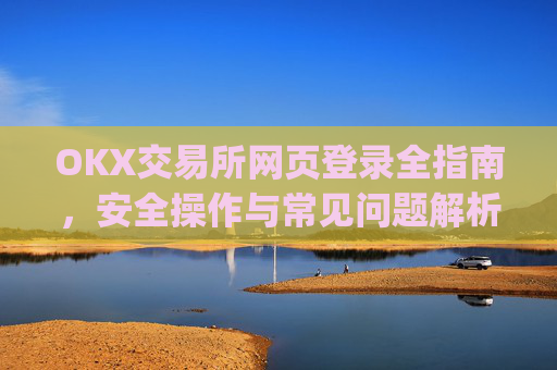 OKX交易所网页登录全指南,安全操作与常见问题解析_okex交易所官网网页版