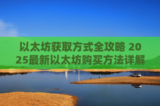 以太坊获取方式全攻略 2025最新以太坊购买方法详解