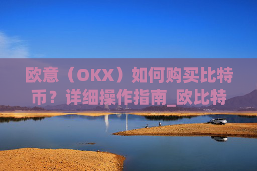 欧意(OKX)如何购买比特币?详细操作指南_欧比特平台让大家买币