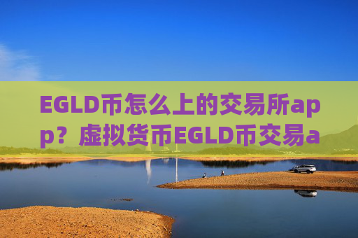 EGLD币怎么上的交易所app?虚拟货币EGLD币交易app下载