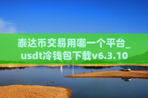 泰达币交易用哪一个平台_usdt冷钱包下载v6.3.10