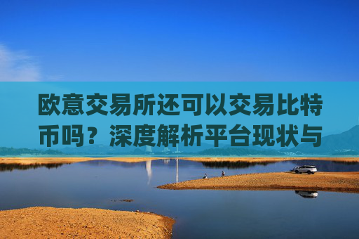 欧意交易所还可以交易比特币吗？深度解析平台现状与未来_