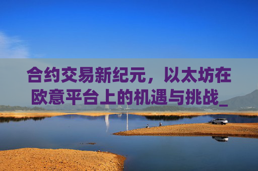 合约交易新纪元,以太坊在欧意平台上的机遇与挑战_以太坊合约交易技巧