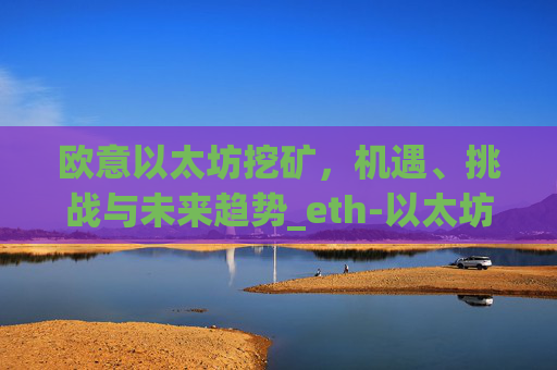 欧意以太坊挖矿,机遇、挑战与未来趋势_eth-以太坊新手挖矿软件及教程
