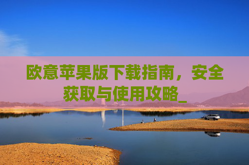 欧意苹果版下载指南,安全获取与使用攻略_