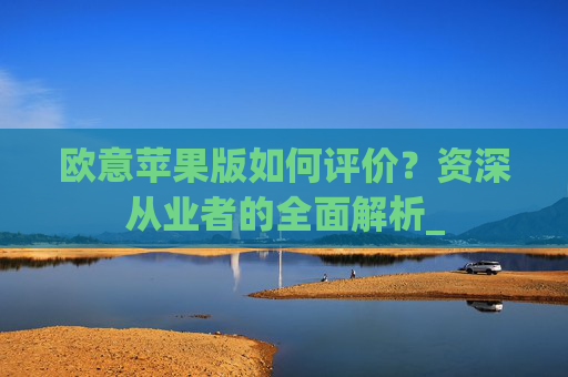 欧意苹果版如何评价?资深从业者的全面解析_