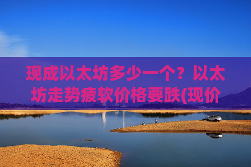 现成以太坊多少一个？以太坊走势疲软价格要跌(现价24772.37元)