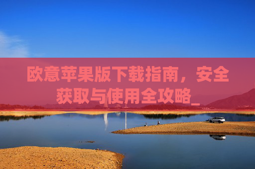 欧意苹果版下载指南，安全获取与使用全攻略_
