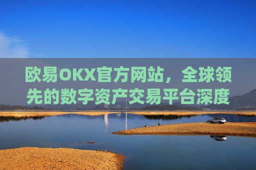 欧易OKX官方网站，全球领先的数字资产交易平台深度解析_