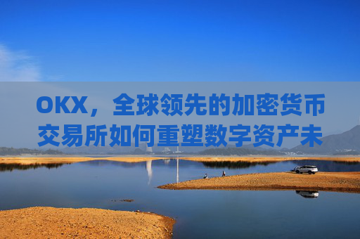 OKX,全球领先的加密货币交易所如何重塑数字资产未来_okxwallet支持eip7702
