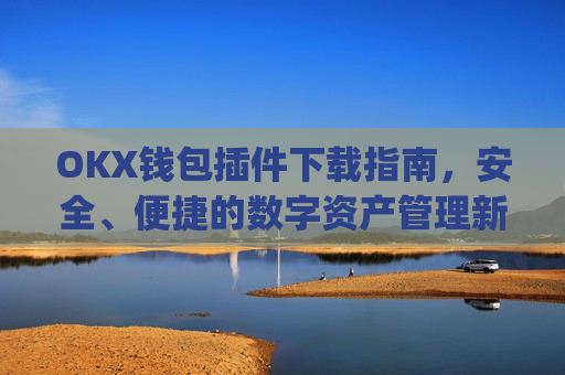 OKX钱包插件下载指南,安全、便捷的数字资产管理新选择_ok钱包app下载链接