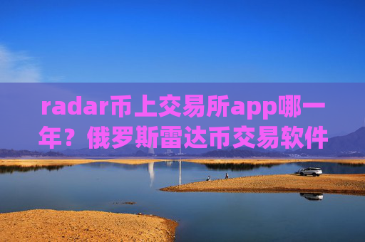 radar币上交易所app哪一年?俄罗斯雷达币交易软件名字
