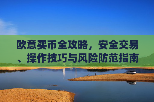 欧意买币全攻略，安全交易、操作技巧与风险防范指南_