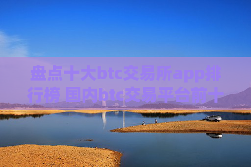 盘点十大btc交易所app排行榜 国内btc交易平台前十