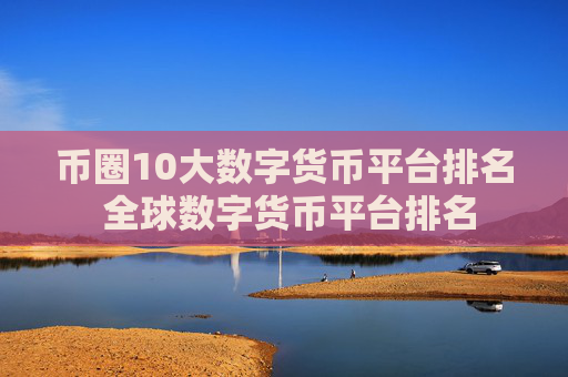 币圈10大数字货币平台排名 全球数字货币平台排名