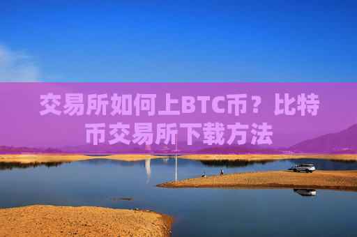 交易所如何上BTC币?比特币交易所下载方法