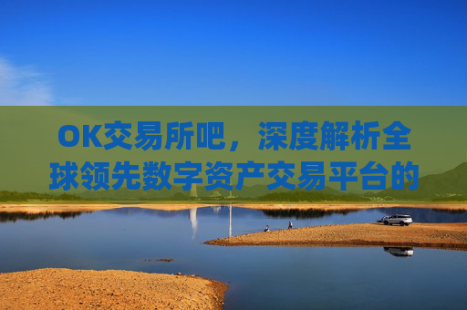 OK交易所吧,深度解析全球领先数字资产交易平台的崛起与未来_ok交易所app