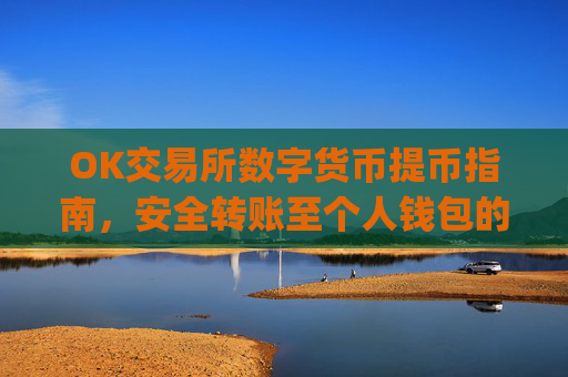 OK交易所数字货币提币指南,安全转账至个人钱包的全流程解析_ok交易所怎样提币