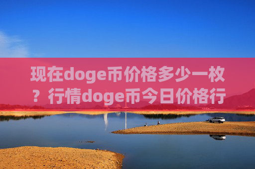 现在doge币价格多少一枚?行情doge币今日价格行情(现价2.3708元)