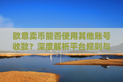欧意卖币能否使用其他账号收款？深度解析平台规则与风险防范_