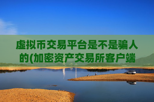 虚拟币交易平台是不是骗人的(加密资产交易所客户端特色)