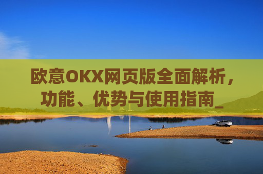 欧意OKX网页版全面解析,功能、优势与使用指南_