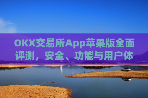 OKX交易所App苹果版全面评测,安全、功能与用户体验深度解析_okex iphone交易客户端v1.6.0 ios版