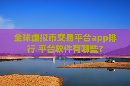 全球虚拟币交易平台app排行 平台软件有哪些？