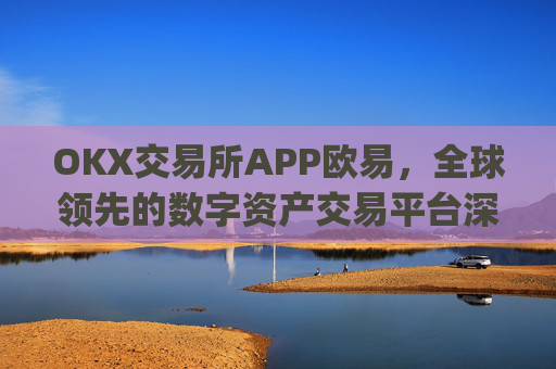 OKX交易所APP欧易,全球领先的数字资产交易平台深度解析_