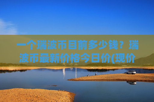 一个瑞波币目前多少钱?瑞波币最新价格今日价(现价16.3395元)