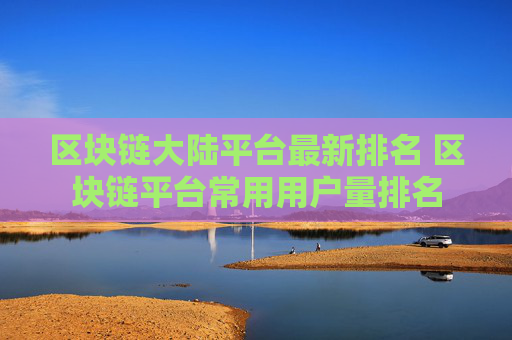 区块链大陆平台最新排名 区块链平台常用用户量排名
