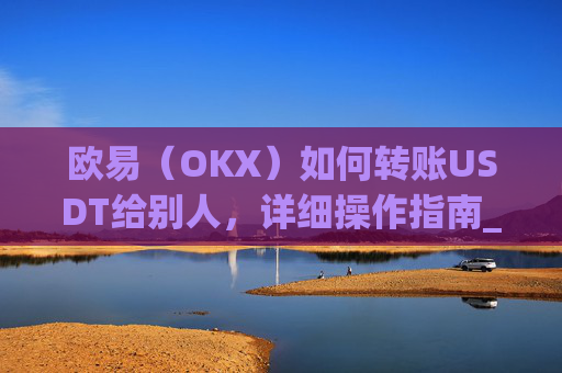 欧易(OKX)如何转账USDT给别人,详细操作指南_