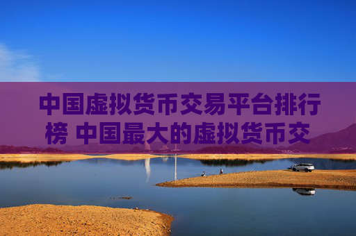 中国虚拟货币交易平台排行榜 中国最大的虚拟货币交易网