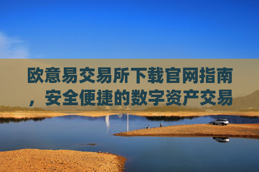 欧意易交易所下载官网指南,安全便捷的数字资产交易平台_