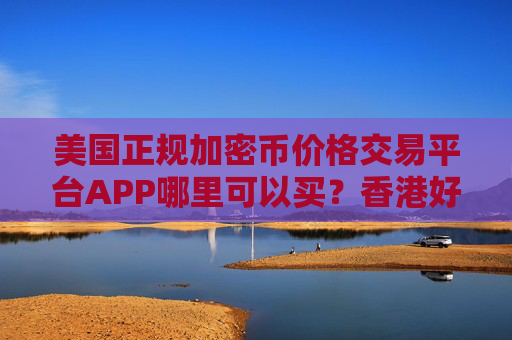 美国正规加密币价格交易平台APP哪里可以买?香港好用加密币价格交易平台APP榜单一览