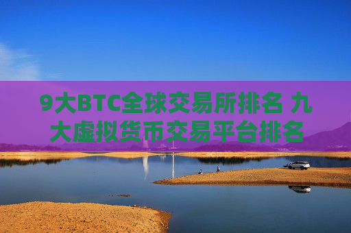 9大BTC全球交易所排名 九大虚拟货币交易平台排名