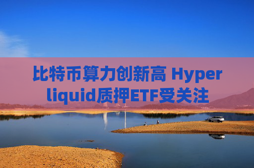 比特币算力创新高 Hyperliquid质押ETF受关注