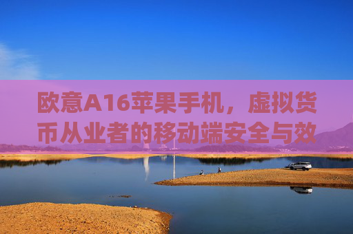 欧意A16苹果手机，虚拟货币从业者的移动端安全与效率革命_
