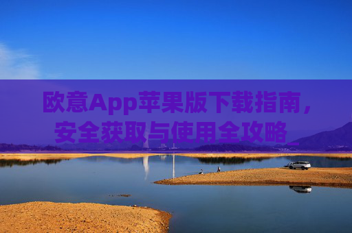 欧意App苹果版下载指南,安全获取与使用全攻略_