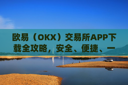 欧易(OKX)交易所APP下载全攻略,安全、便捷、一步到位_怎么下载欧亿交易所